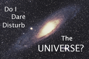 Do I Dare Disturb The UNIVERSE?