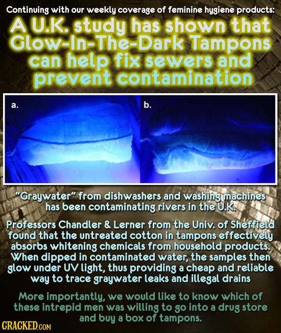 Continuing with our weekly coverage of feminine hysiene products: A U.K. has shown that Glow-In-The-Dark Tampons can help fix sewers and prevent conta