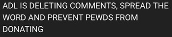 ADL IS DELETING COMMENTS, SPREAD THE WORD AND PREVENT PEWDS FROM DONATING 