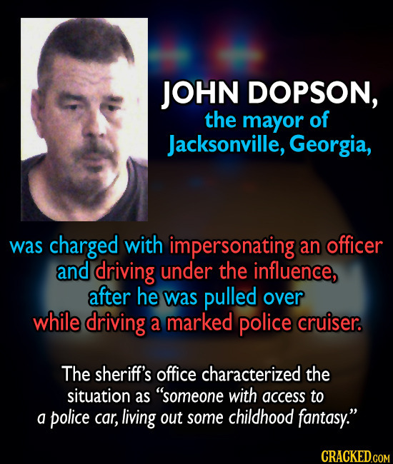 JOHN DOPSON, the mayor of Jacksonville, Georgia, was charged with impersonating an officer and driving under the influence, after he was pulled over w