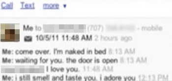 Call Text mor Me to (707) mohle 10/5/11 11:48 AM 2 Nou 800 Me: come ov Im naked in bed 13 AM Me: waiting for you the door is open 8 13 AM I love you 1