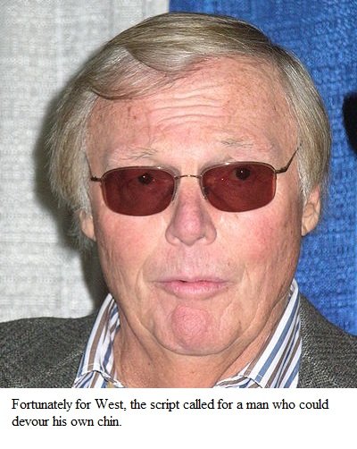 Fortunately for West. the script called for a man who could devour his own chin. 