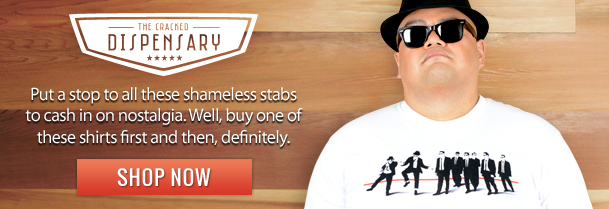 THE CRACED DISPENSARY Put a stop to all these shameless stabs to cash in on nostalgia. Well, buy one of these shirts first and then, definitely. A M S