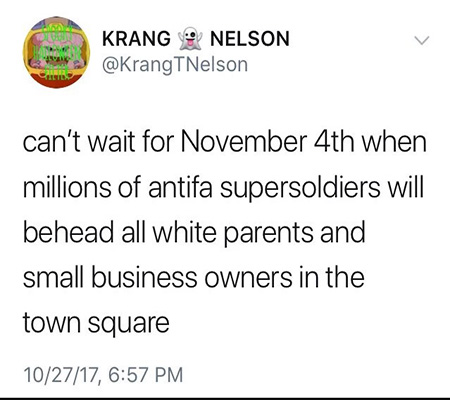 KRANG NELSON @KrangTNelson can't wait for November 4th when millions of antifa supersoldiers will behead all white parents and small business owners i
