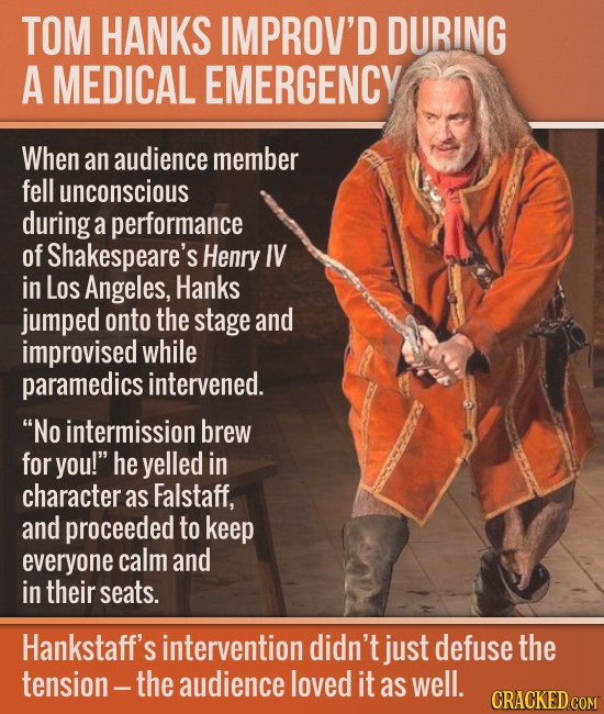 TOM HANKS IMPROV'D DURING A MEDICAL EMERGENCY When an audience member fell unconscious during a performance of Shakespeare's Henry IV in Los Angeles, 