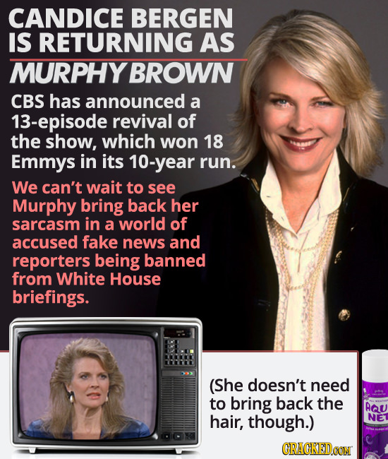 CANDICE BERGEN IS RETURNING AS MURPHYBROWN CBS has announced a 13-episode revival of the show, which won 18 Emmys in its 10-year run. We can't wait to
