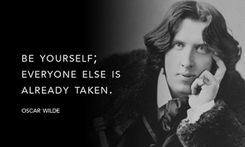 BE YOURSELF; EVERYONE ELSE IS ALREADY TAKEN. OSCAR WILDE
