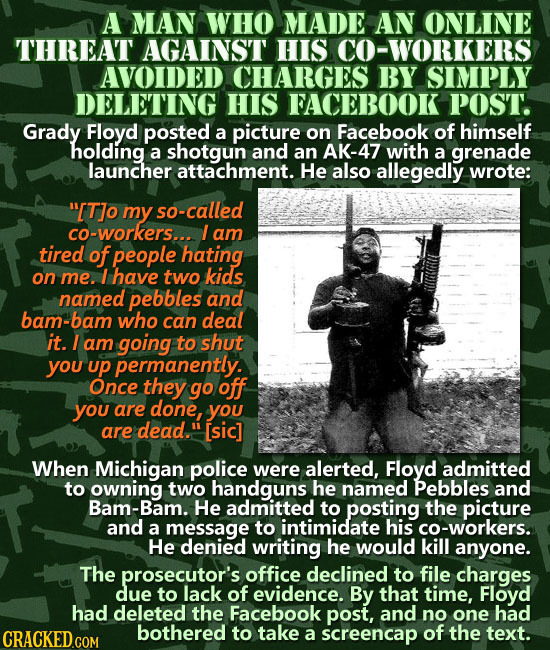 A MAN WHO MADE AN ONLINE THREAT AGAINST HIS CO-WORKERS AVOIDED CHARGES BY SIMPLY DELETING HIS FACEBOOK POST. Grady Floyd posted a picture on Facebook 