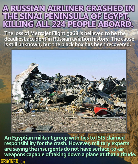 A RUSSIAN AIRLINER CRASHED IN THE SINAI PENINSULA OF EGYPT, KILLING ALL 224 PEOPLE ABOARD. The loss of Metrojet Flight 9268 is believed to be the dead