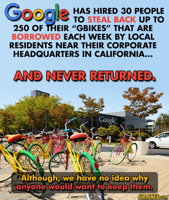 Google HAS HIRED 30 PEOPLE TO STEAL BACK UP TO 250 OF THEIR GBIKES THAT ARE BORROWED EACH WEEK BY LOCAL RESIDENTS NEAR THEIR CORPORATE HEADQUARTERS 