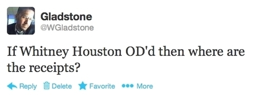 Gladstone @WGladstone If Whitney Houston OD'd then where are the receipts? Reply Delete Favorite More 