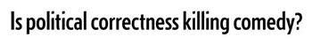 Is political correctness killing comedy?
