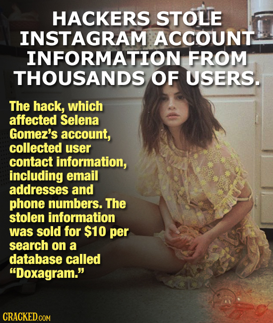 HACKERS STOLE INSTAGRAM ACCOUNT INFORMATION FROM THOUSANDS OF USERS. The hack, which affected Selena Gomez's account, collected user contact informati