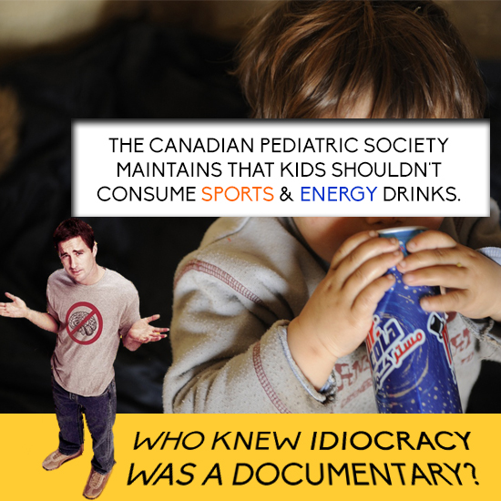 THE CANADIAN PEDIATRIC SOCIETY MAINTAINS THAT KIDS SHOULDN'T CONSUME SPORTS & ENERGY DRINKS. Jluo Eir WHO KNEW IDIOCRACY WAS A DOCUMENTARY2 