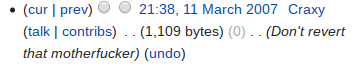 (cur I prev) 21:38 11 March 2007 Craxy (talk I contribs) 109 bytes) (0) . . (Don't revert that motherfucker) (undo)
