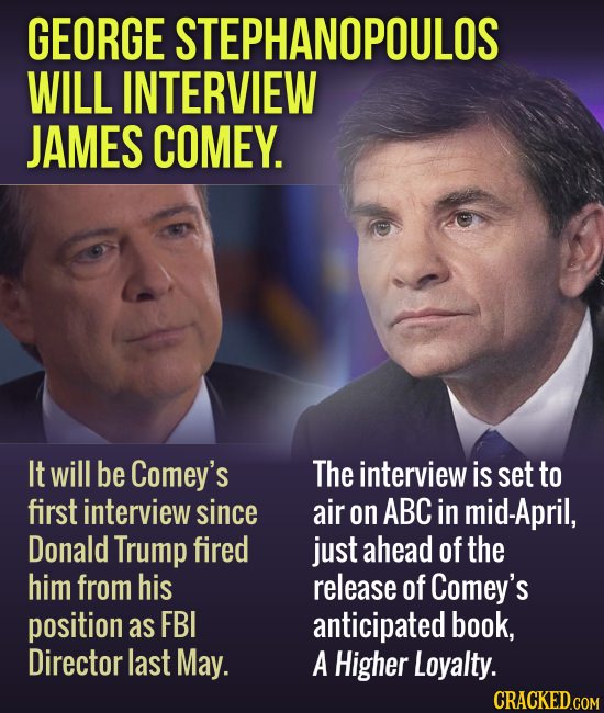 GEORGE STEPHANOPOULOS WILL INTERVIEW JAMES COMEY. It will be Comey's The interview is set to first interview since air on ABC in mid-April, Donald Tru