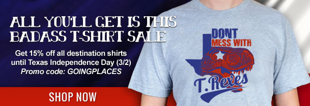ALL YOU'LL CET IS THIS BADASS TSHIRT SALE DONT MESS WITH Get 15% off all destination shirts until Texas Independence Day (3/2) Promo code: GOINGPLACES