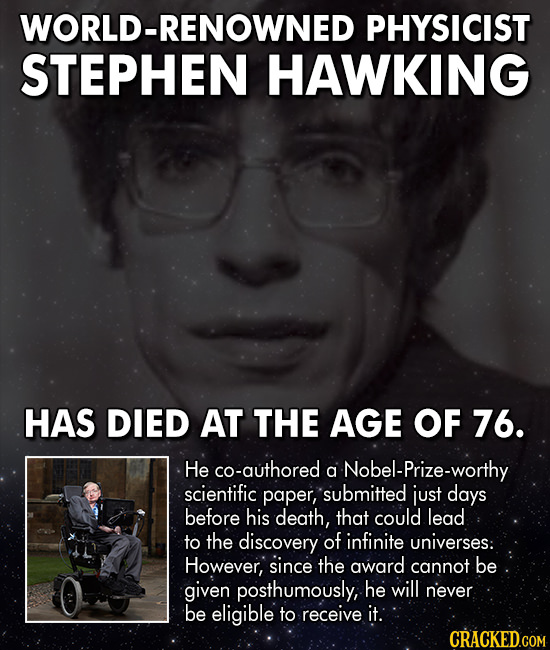 -RENOWNED PHYSICIST STEPHEN HAWKING HAS DIED AT THE AGE OF 76. He co-authored a Nobel-Prize-worthy scientific paper, submitted just days before his de