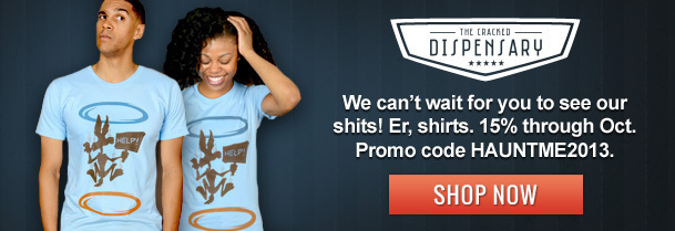 TME ERACKED DISPENSARY ***** We can't wait for you to see our shits! Er, shirts. 15% through Oct. HELPY Promo code HAUNTME2013. HELPI SHOP NOW