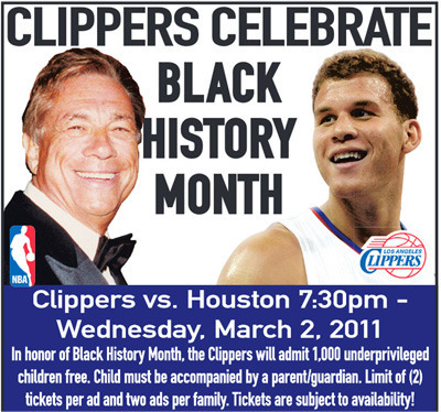 CLIPPERS CELEBRATE BLACK HISTORY MONTH UPPERS tOS AOEAES NBA Clippers VS. Houston 7:30pm - Wednesday. March 2. 2011 In honor of Black History Month. t