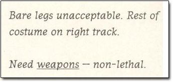 Bare legs unacceptable. Rest of costume on right track. Need weapons non non-lethal.