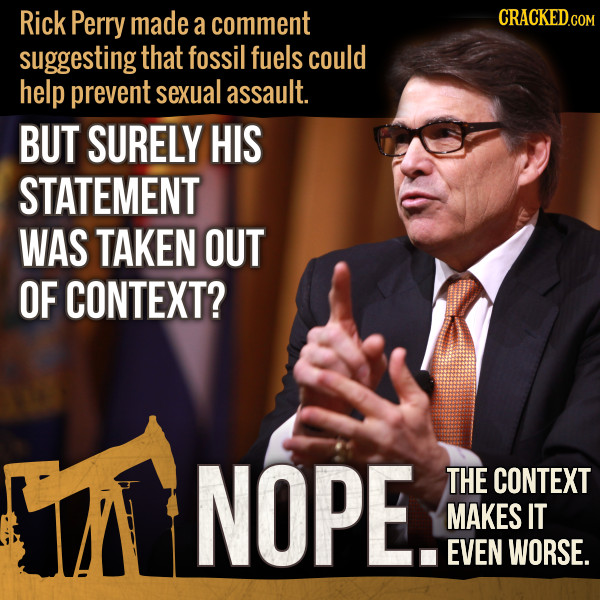 Rick Perry made comment a suggesting that fossil fuels could help prevent sexual assault. BUT SURELY HIS STATEMENT WAS TAKEN OUT OF CONTEXT? NOPE. THE