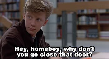 Hey, homeboy, why don't you go close that door?