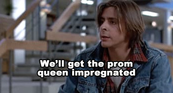 We'll get the prom queen impregnated