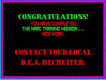 CONGRATULATIONS! YOU HFIVE COMPLETED THE NARC TRAINING MISSION... NCE WORK. CONTACT YOUR LOCAL D.E.A. RECRUITER. 