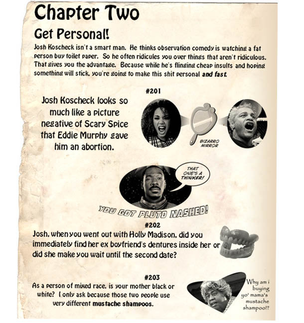 Chapter Two Get Personal! Josh Koscheck isn't smart man. He thinks observation comedy is watching a fat person buy toilet paper. So he often ridicules