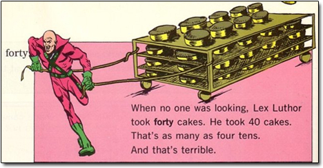 forty When no one was looking. Lex Luthor took forty cakes. He took 40 cakes. That's as many as four tens. And that's terrible.
