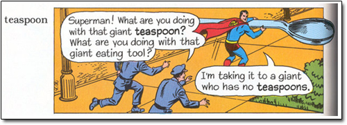 teaspoon Superman! What are you doing with that giant teaspoon? What are YOU doing with that giant eating tool? I'm taking it to a giant who has no te