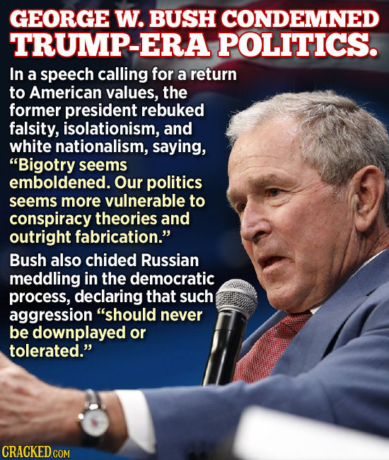 GEORGE W. BUSH CONDEMNED TRUMP-ERA POLITICS. In a speech calling for a return to American values, the former president rebuked falsity, isolationism, 