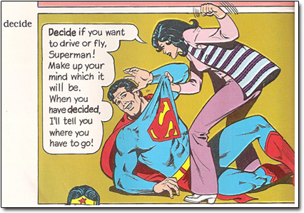 decide Decide if you want to drive or fly, Superman! Make up your mind which it will be. When you haye decided, I'll tell you where you have to go!