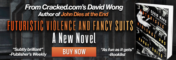 From Cracked.com's David Wong in Author ofJohn Dies at the End le S FUTURISTIC VIOLENCE AND FANCY SUITS A New Novel Subtly brilliant BUY NOW As fun