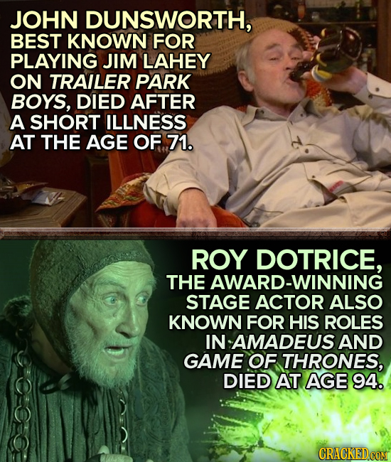 JOHN DUNSWORTH, BEST KNOWN FOR PLAYING JIM LAHEY ON TRAILER PARK BOYS, DIED AFTER A SHORT ILLNESS AT THE AGE OF 71. ROY DOTRICE, THE AWARD-WINNING STA