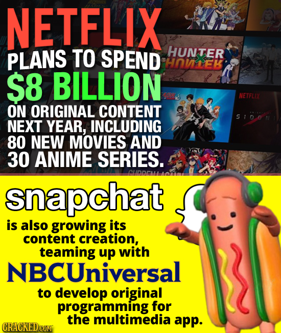 NETFLIX PLANS TO SPEND HUNTER Homek $8 BILLION NETFLIX ON ORIGINAL CONTENT 5100N NEXT YEAR, INCLUDING 80 NEW MOVIES AND 30 ANIME SERIES. CLDOLL snapch