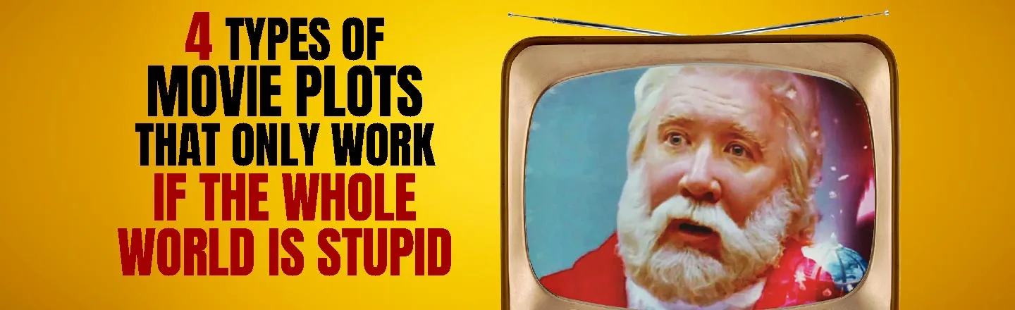 4 TYPES OF MOVIE PLOTS THAT ONLY WORK IF THE WHOLE WORLD IS STUPID 