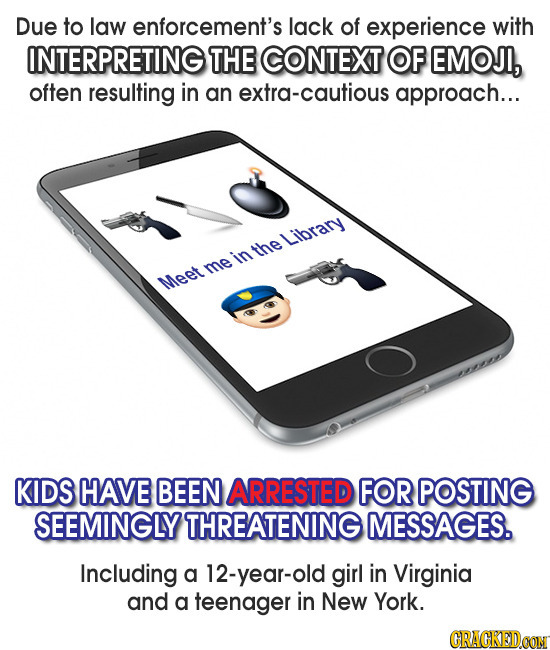 Due to law enforcement's lack of experience with INTERPRETING THE CONTEXT OF EMOJI, often resulting in an extra-cautious approach... Library the in me