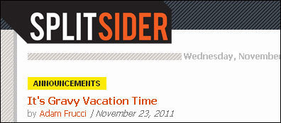 SPLITSIDER Wednesday, November AUINOUNICEMENITS It's Gravy Vacation Time by Adam Frucci / November 23, 2011