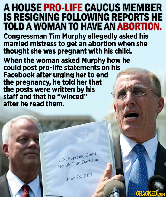 A HOUSE PRO-LIFE CAUCUS MEMBER IS RESIGNING FOLLOWING REPORTS HE TOLD A WOMAN TO HAVE AN ABORTION. Congressman Tim Murphy allegedly asked his married 