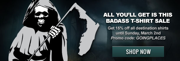 ALL YOU'LL GET IS THIS BADASS T-SHIRT SALE Get 15% off all destination shirts yh until Sunday, March 2nd Promo code: GOINGPLACES SHOP NOW