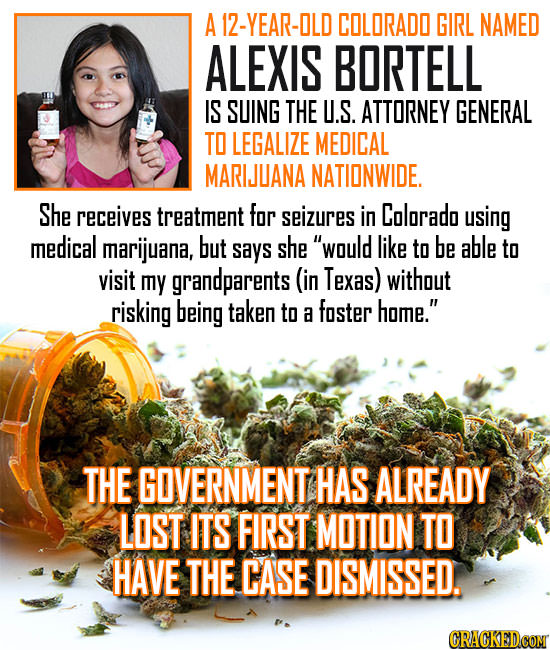 A12-YEAR-OLD COLORADO GIRL NAMED ALEXIS BORTELL IS SUING THE U.S. ATTORNEY GENERAL TO LEGALIZE MEDICAL MARIJUANA NATIONWIDE. She receives treatment fo