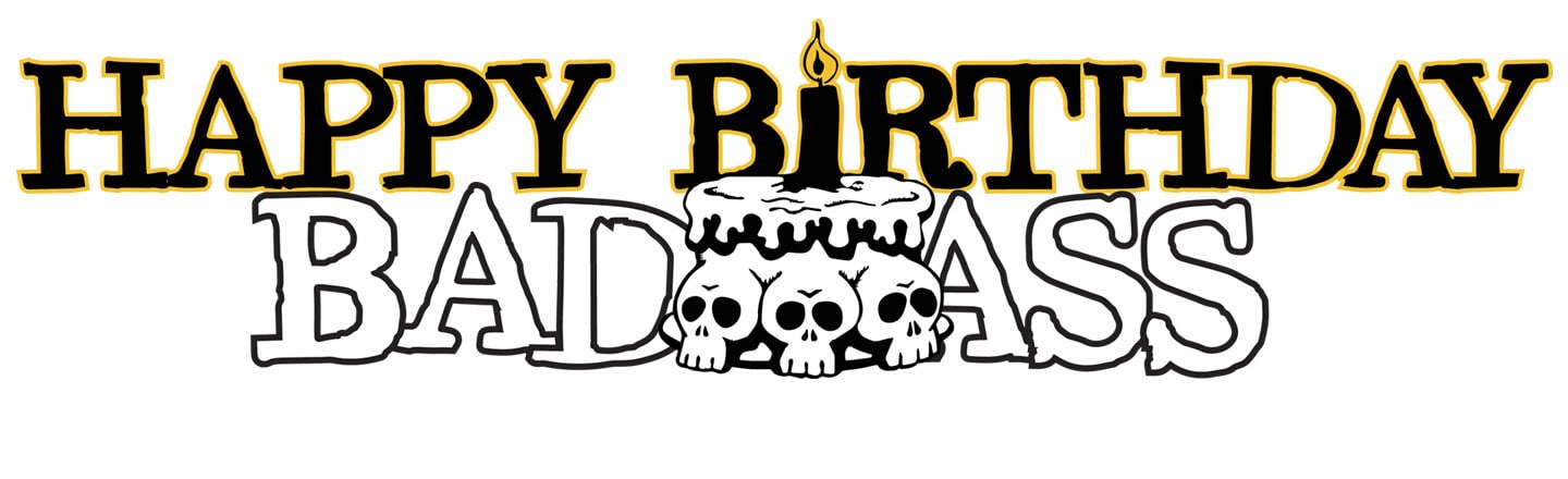HAPPY BIRTHDAY BADASS