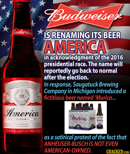 Budiveisep Budweise IS RENAMING ITS BEER AMERICA in acknowledgment of the 2016 presidential race. The name will reportedly go back to normal after the