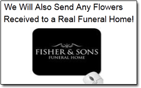 We Will Also Send Any Flowers Received to a Real Funeral Home! FISHER & SONS ELINLAL MOE 