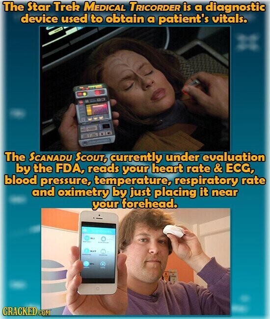The Star Trek MEDICAL TRICORDER is a diagnostic device used to obtain a patient's vitals. - The SCANADU SCOUT, currently under evaluation by the FDA, reads your heart rate & ECG, blood pressure, temperature, respiratory rate and oximetry by just placing it near your forehead. - - MAY CRACKED COM