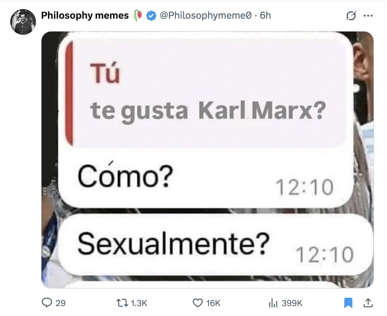 Philosophy memes @Philosophymeme0. 6h S ... Tú te gusta Karl Marx? Cómo? se 12:10 Sexualmente? 12:10 399K 29 1.3K 16K