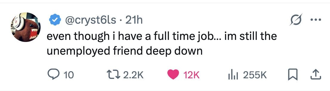 @cryst6ls . 21h even though i i have a full time job... im still the unemployed friend deep down 10 2.2K 12K 255K