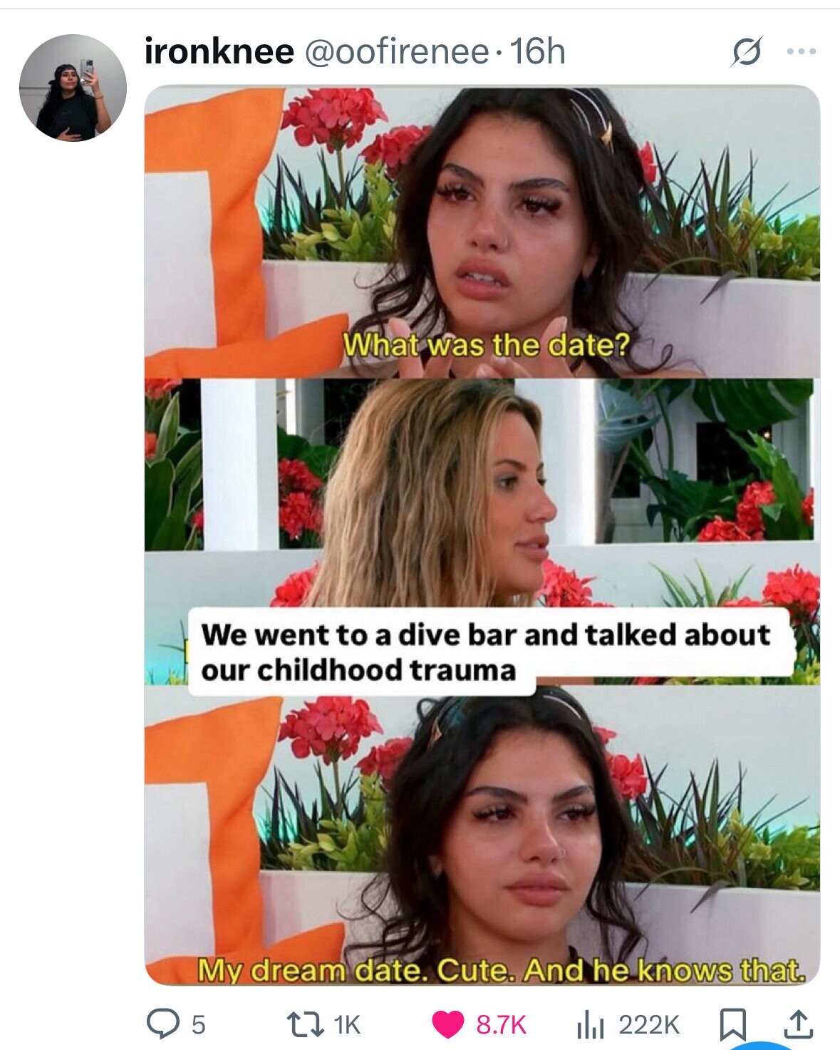 ironknee @oofirenee. 16h S ... What was the date? We went to a dive bar and talked about our childhood trauma My dream date. Cute. And he knows that. 5 1K 8.7K 222K